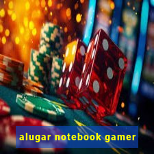 alugar notebook gamer